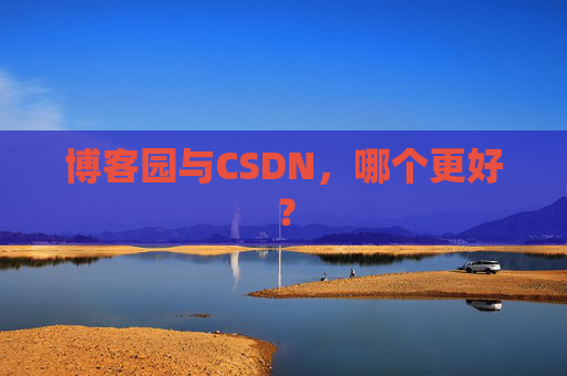 博客园与CSDN，哪个更好？