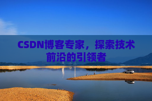 CSDN博客专家，探索技术前沿的引领者