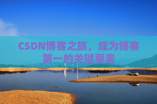 CSDN博客之旅，成为博客第一的关键要素