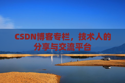 CSDN博客专栏，技术人的分享与交流平台